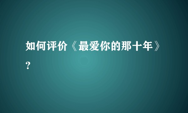 如何评价《最爱你的那十年》？
