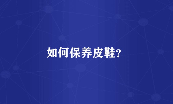 如何保养皮鞋？