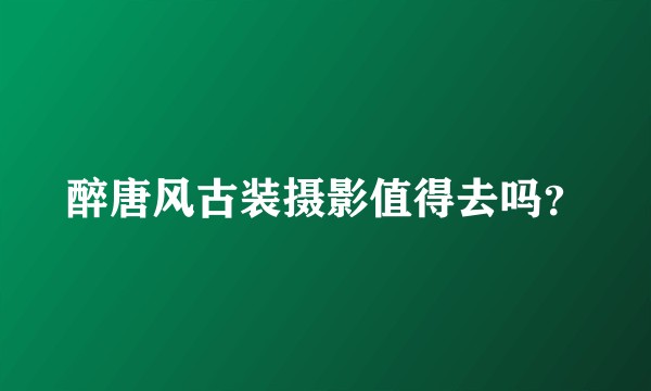 醉唐风古装摄影值得去吗？