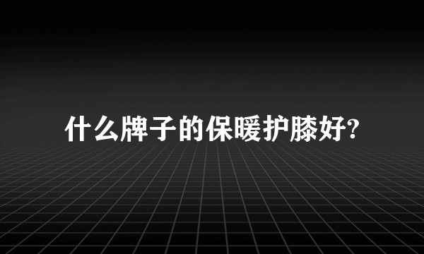 什么牌子的保暖护膝好?