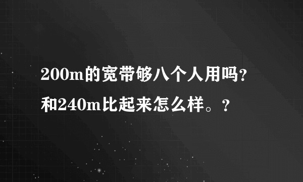 200m的宽带够八个人用吗？和240m比起来怎么样。？