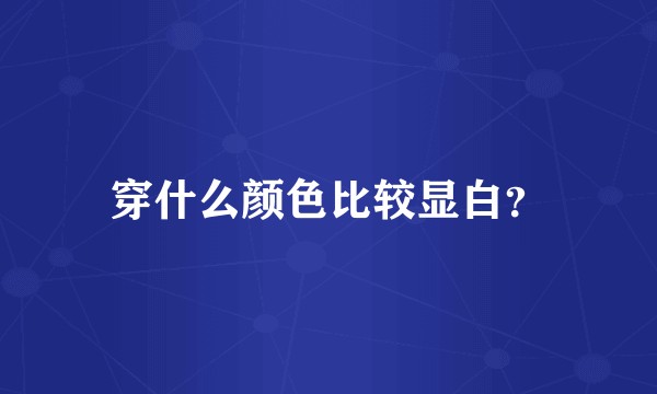 穿什么颜色比较显白？
