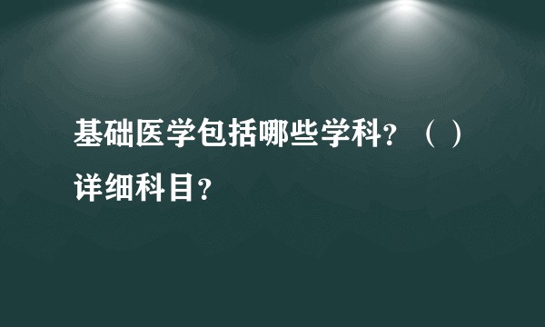 基础医学包括哪些学科？（）详细科目？