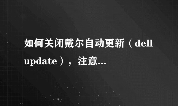 如何关闭戴尔自动更新（dellupdate），注意不是Windows系统的更新。？
