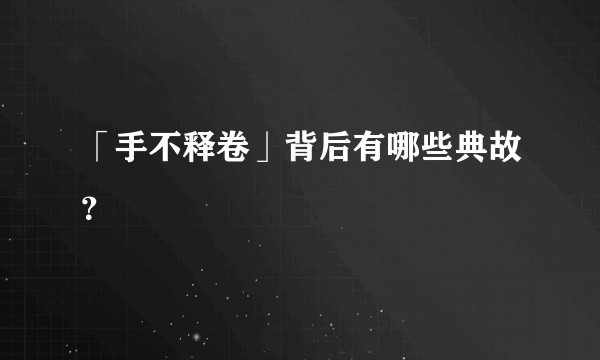 「手不释卷」背后有哪些典故？