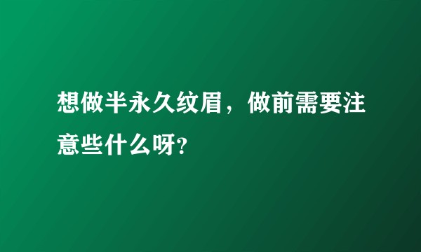 想做半永久纹眉，做前需要注意些什么呀？