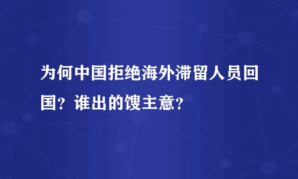 为何中国拒绝海外滞留人员回国？谁出的馊主意？