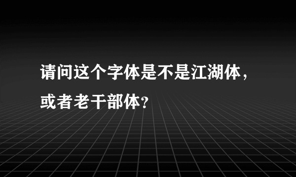 请问这个字体是不是江湖体，或者老干部体？