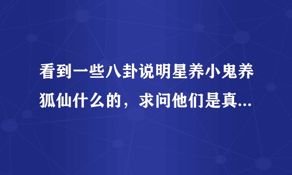 看到一些八卦说明星养小鬼养狐仙什么的，求问他们是真的接触到了那个神秘的世界还是交了智商税？