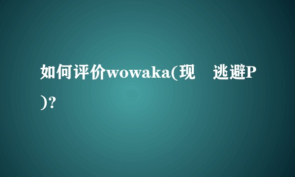 如何评价wowaka(现実逃避P)？