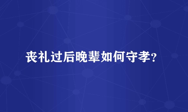 丧礼过后晚辈如何守孝？