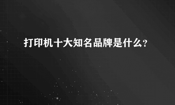 打印机十大知名品牌是什么？