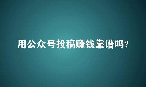用公众号投稿赚钱靠谱吗?