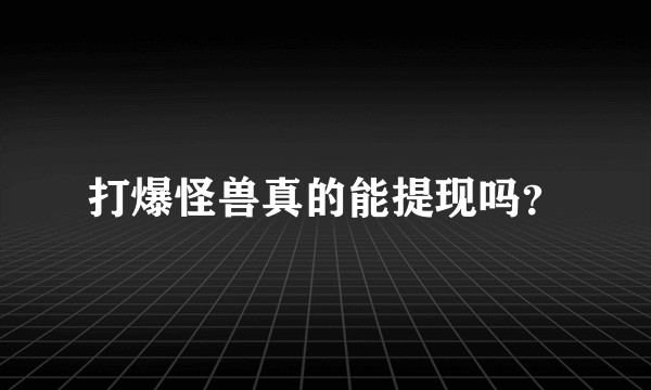 打爆怪兽真的能提现吗？