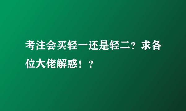 考注会买轻一还是轻二？求各位大佬解惑！？