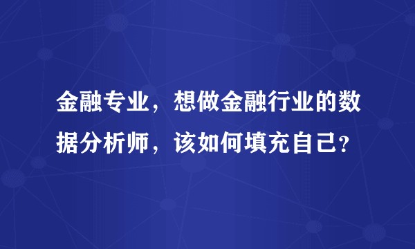 金融专业,想做金融行业的数据分析师,该如何填充自己?