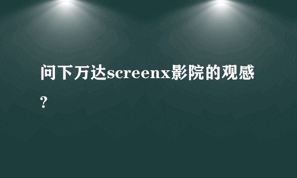 问下万达screenx影院的观感?