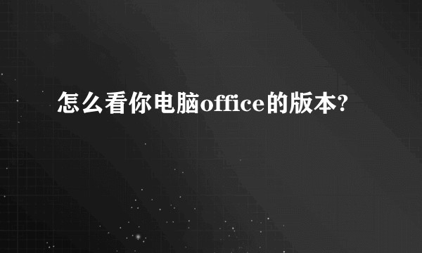 怎么看你电脑office的版本?
