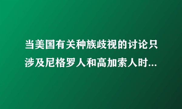 当美国有关种族歧视的讨论只涉及尼格罗人和高加索人时，作为中国人你有什么感受和想法?