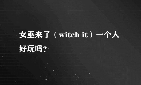 女巫来了（witch it）一个人好玩吗？