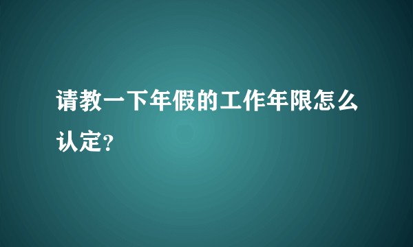 请教一下年假的工作年限怎么认定？