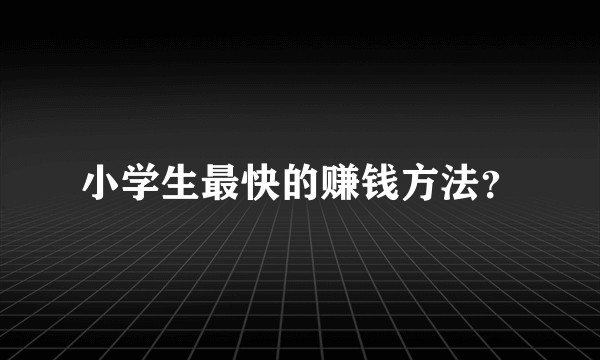 小学生最快的赚钱方法？