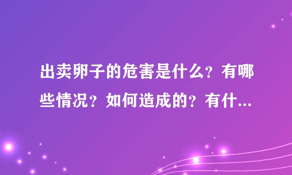 出卖卵子的危害是什么？有哪些情况？如何造成的？有什么后果？