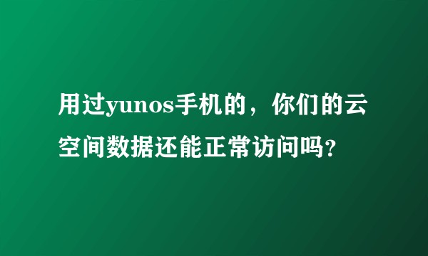 用过yunos手机的，你们的云空间数据还能正常访问吗？