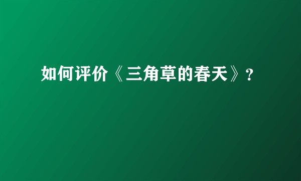 如何评价《三角草的春天》？