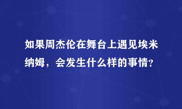 如果周杰伦在舞台上遇见埃米纳姆，会发生什么样的事情？