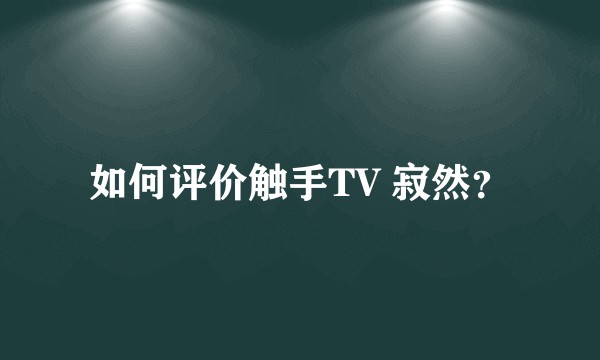 如何评价触手TV 寂然？