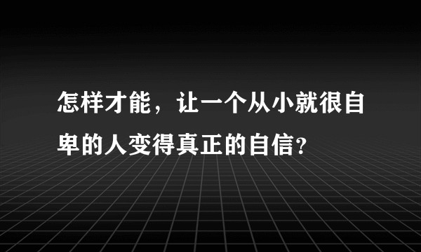 怎样才能，让一个从小就很自卑的人变得真正的自信？