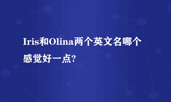 Iris和Olina两个英文名哪个感觉好一点?