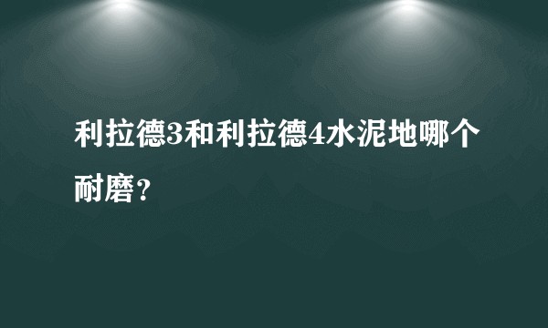 利拉德3和利拉德4水泥地哪个耐磨？