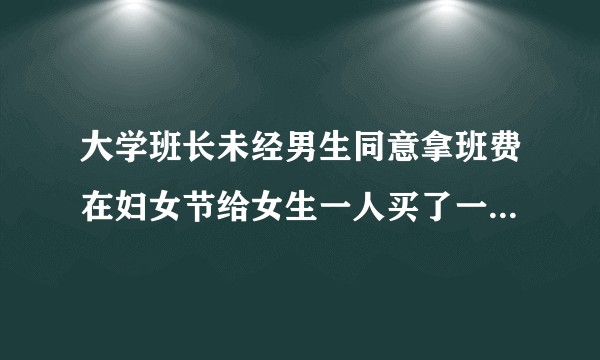 大学班长未经男生同意拿班费在妇女节给女生一人买了一杯奶茶，这样做合适吗？