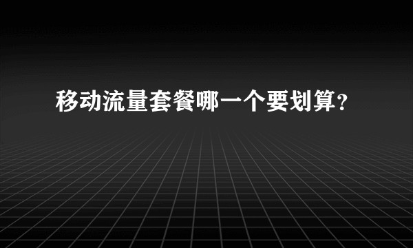 移动流量套餐哪一个要划算？