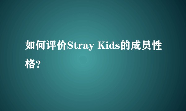 如何评价Stray Kids的成员性格？