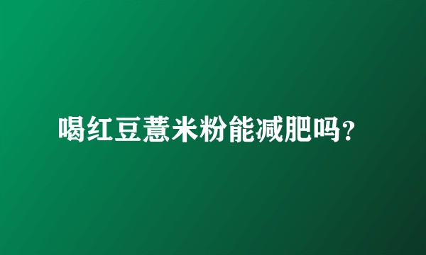 喝红豆薏米粉能减肥吗？