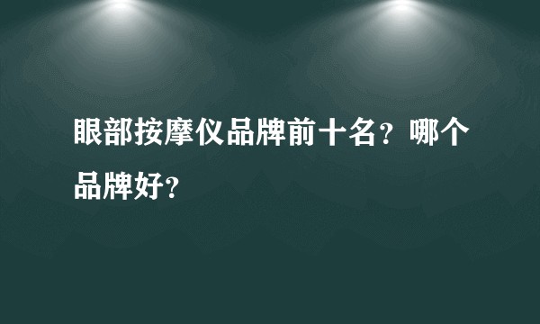 眼部按摩仪品牌前十名?哪个品牌好?