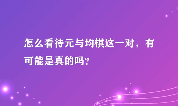 怎么看待元与均棋这一对，有可能是真的吗？