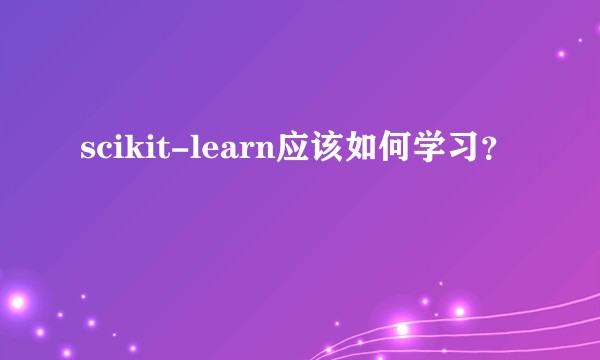 scikit-learn应该如何学习？