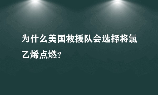 为什么美国救援队会选择将氯乙烯点燃？