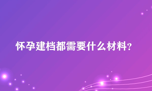 怀孕建档都需要什么材料？