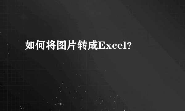 如何将图片转成Excel？