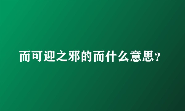 而可迎之邪的而什么意思？