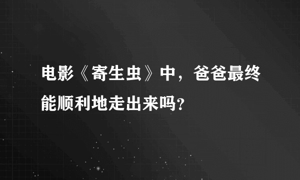 电影《寄生虫》中,爸爸最终能顺利地走出来吗?