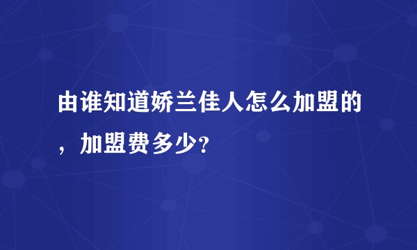 由谁知道娇兰佳人怎么加盟的，加盟费多少？