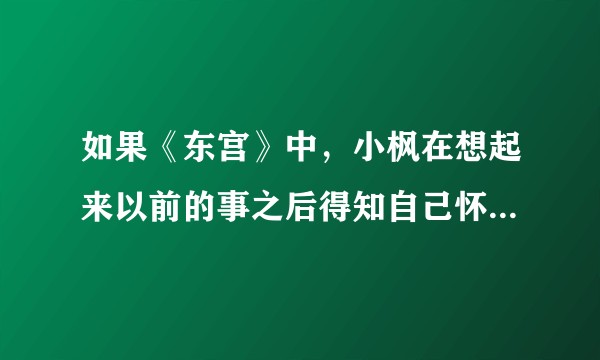 如果《东宫》中，小枫在想起来以前的事之后得知自己怀孕了她会怎么办？