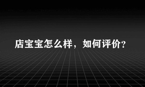 店宝宝怎么样，如何评价？