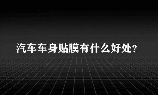 汽车车身贴膜有什么好处？
